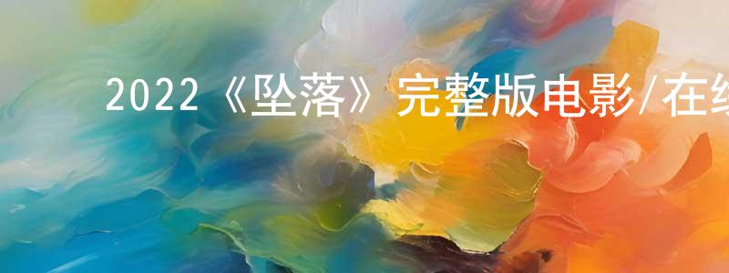﻿陈阿妹的网络影视资源,﻿2022《坠落》完整版电影/在线观看/百度云-美剧天堂